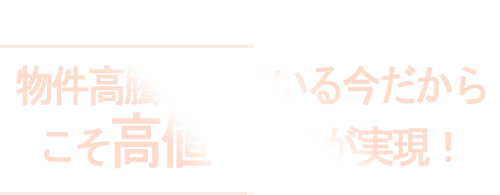 物件高騰をしている今だからこそ高値で売却が実現！